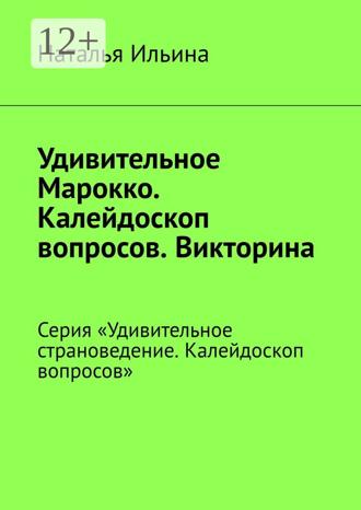 Наталья Ильина, Удивительное Марокко. Серия «Удивительное страноведение. Калейдоскоп вопросов»
